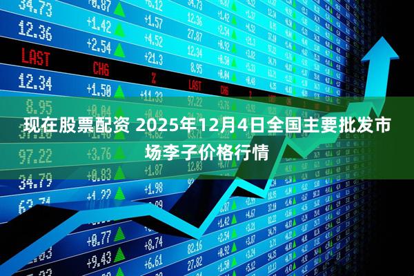 现在股票配资 2025年12月4日全国主要批发市场李子价格行情