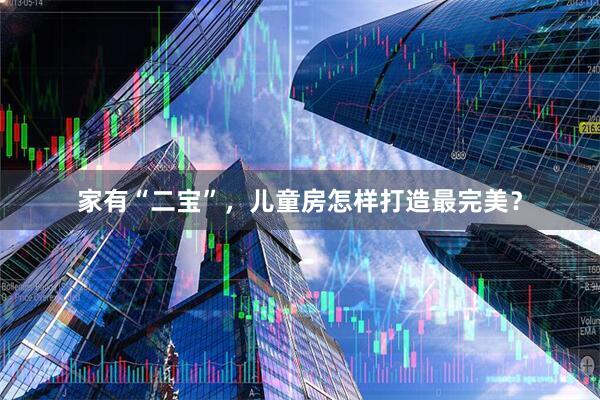 家有“二宝”，儿童房怎样打造最完美？