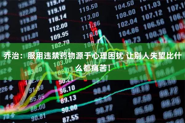 乔治：服用违禁药物源于心理困扰 让别人失望比什么都痛苦！